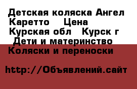 Детская коляска Ангел Каретто  › Цена ­ 7 500 - Курская обл., Курск г. Дети и материнство » Коляски и переноски   